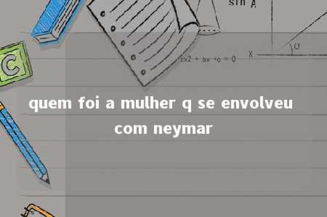 quem foi a mulher q se envolveu com neymar 